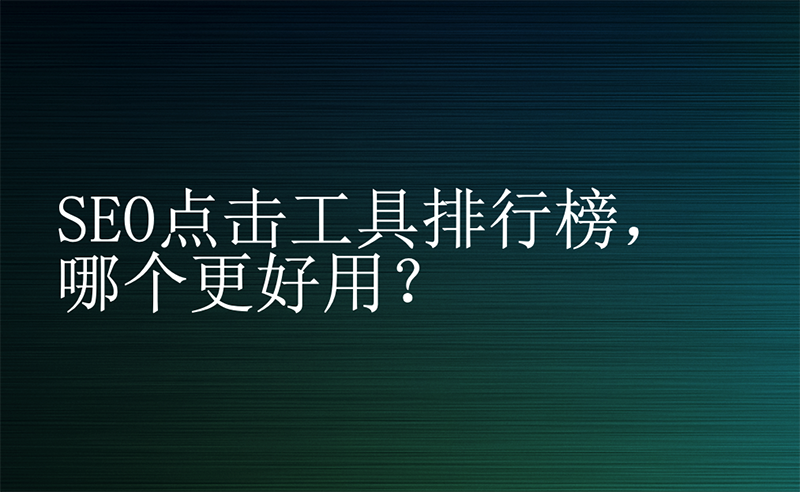 SEO点击工具排行榜，哪个更好用？